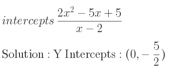 The intercepts of (2x^2-5x+5)/(x-2) is Y Intercepts: (0,-5/2)